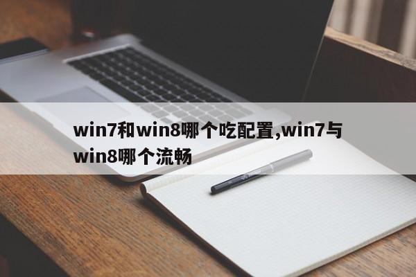 win7和win8哪个吃配置,win7与win8哪个流畅