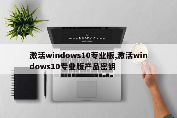 激活windows10专业版,激活windows10专业版产品密钥