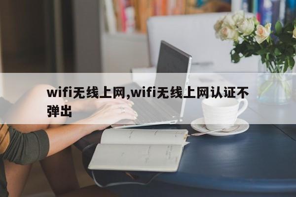 wifi无线上网,wifi无线上网认证不弹出
