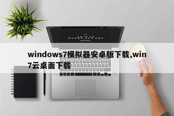 windows7模拟器安卓版下载,win7云桌面下载