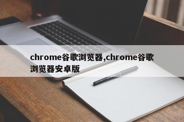 chrome谷歌浏览器,chrome谷歌浏览器安卓版