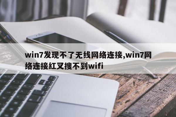 win7发现不了无线网络连接,win7网络连接红叉搜不到wifi