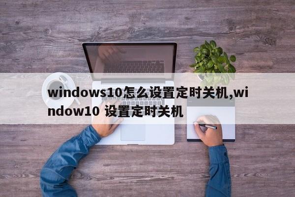 windows10怎么设置定时关机,window10 设置定时关机