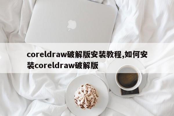 coreldraw破解版安装教程,如何安装coreldraw破解版