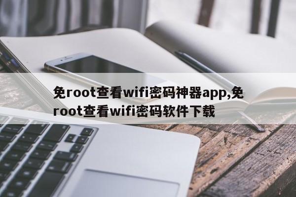 免root查看wifi密码神器app,免root查看wifi密码软件下载
