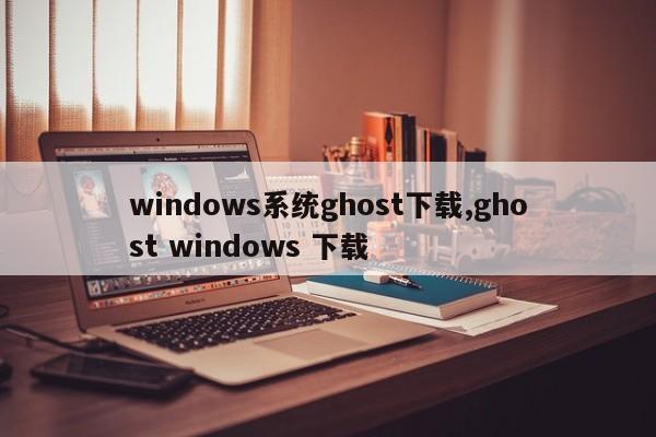 windows系统ghost下载,ghost windows 下载