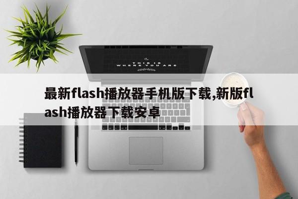 最新flash播放器手机版下载,新版flash播放器下载安卓