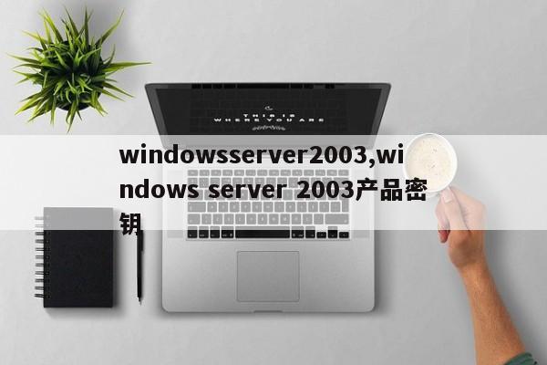 windowsserver2003,windows server 2003产品密钥