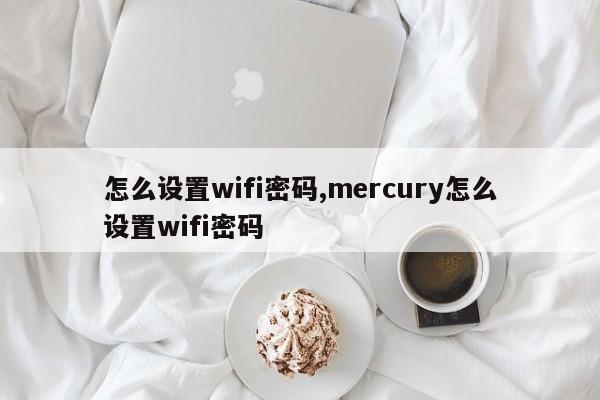怎么设置wifi密码,mercury怎么设置wifi密码