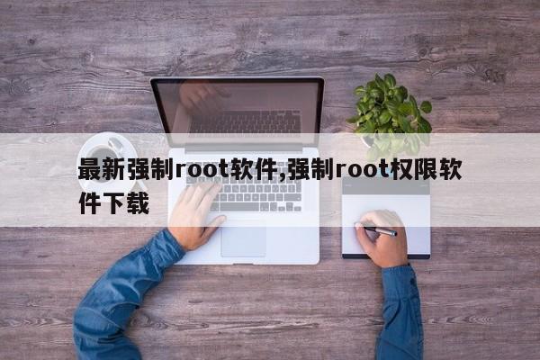 最新强制root软件,强制root权限软件下载