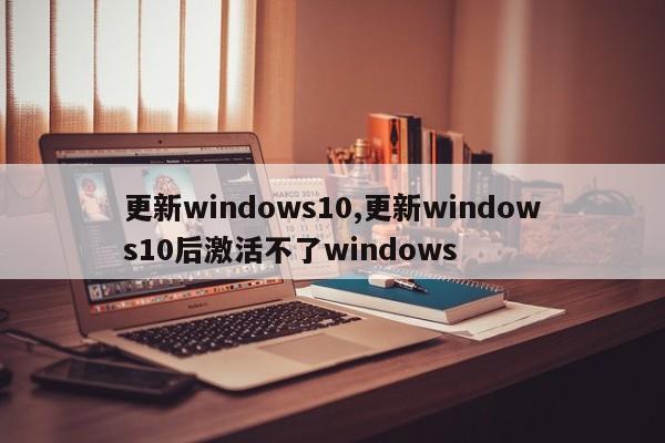 更新windows10,更新windows10后激活不了windows