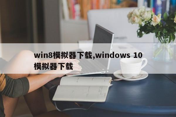 win8模拟器下载,windows 10模拟器下载