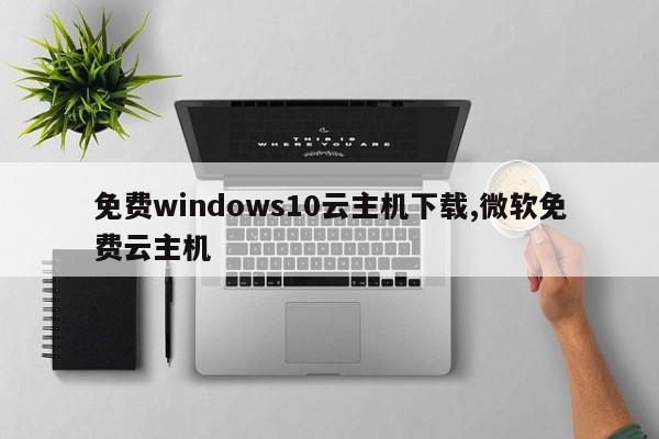 免费windows10云主机下载,微软免费云主机