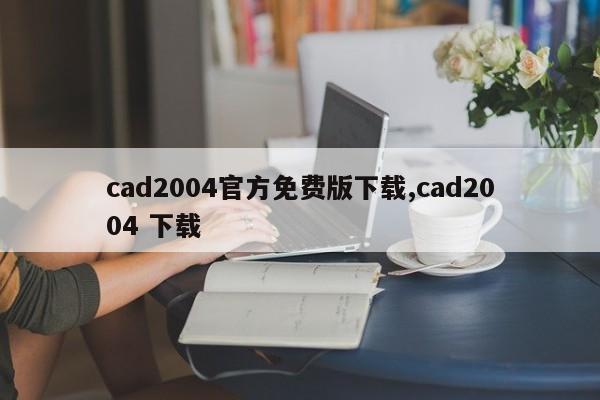 cad2004官方免费版下载,cad2004 下载