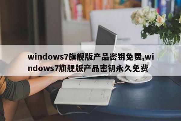 windows7旗舰版产品密钥免费,windows7旗舰版产品密钥永久免费