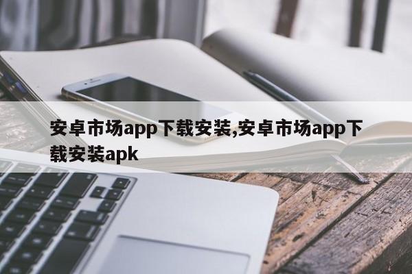 安卓市场app下载安装,安卓市场app下载安装apk