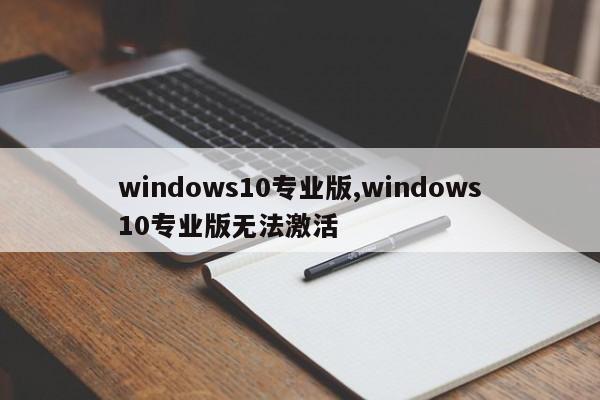 windows10专业版,windows10专业版无法激活