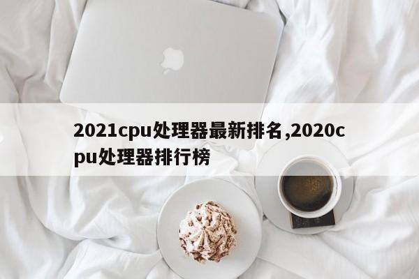 2021cpu处理器最新排名,2020cpu处理器排行榜