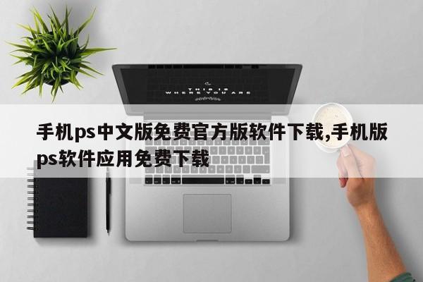 手机ps中文版免费官方版软件下载,手机版ps软件应用免费下载
