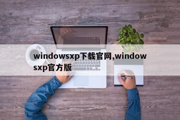 windowsxp下载官网,windowsxp官方版