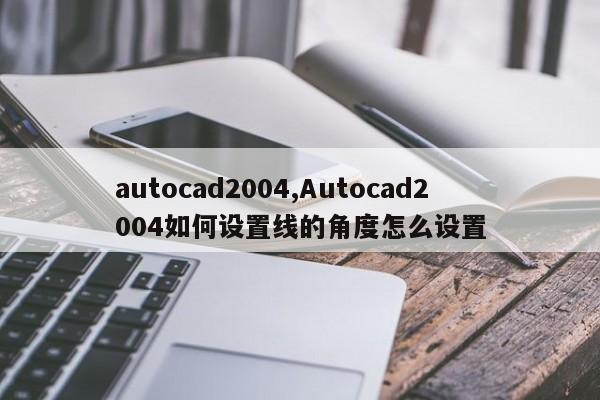 autocad2004,Autocad2004如何设置线的角度怎么设置