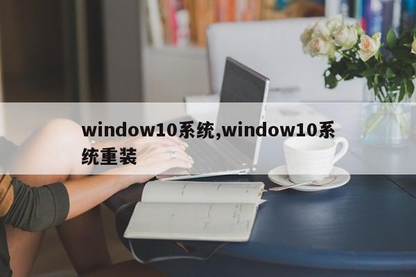 window10系统,window10系统重装