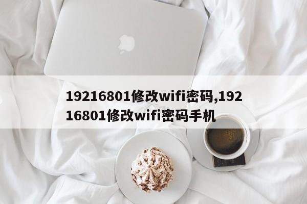 19216801修改wifi密码,19216801修改wifi密码手机