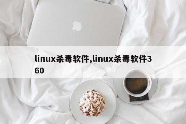 linux杀毒软件,linux杀毒软件360
