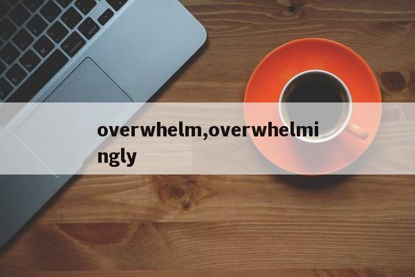 overwhelm,overwhelmingly