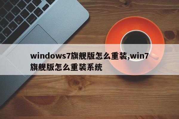 windows7旗舰版怎么重装,win7旗舰版怎么重装系统