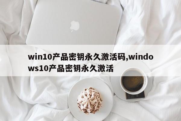 win10产品密钥永久激活码,windows10产品密钥永久激活