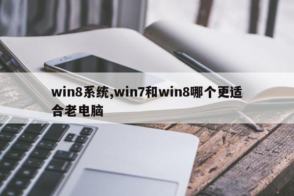 win8系统,win7和win8哪个更适合老电脑
