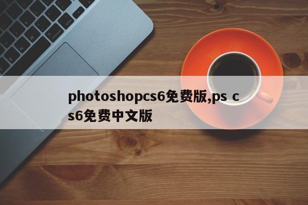 photoshopcs6免费版,ps cs6免费中文版